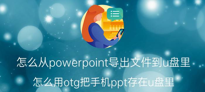 怎么从powerpoint导出文件到u盘里 怎么用otg把手机ppt存在u盘里？